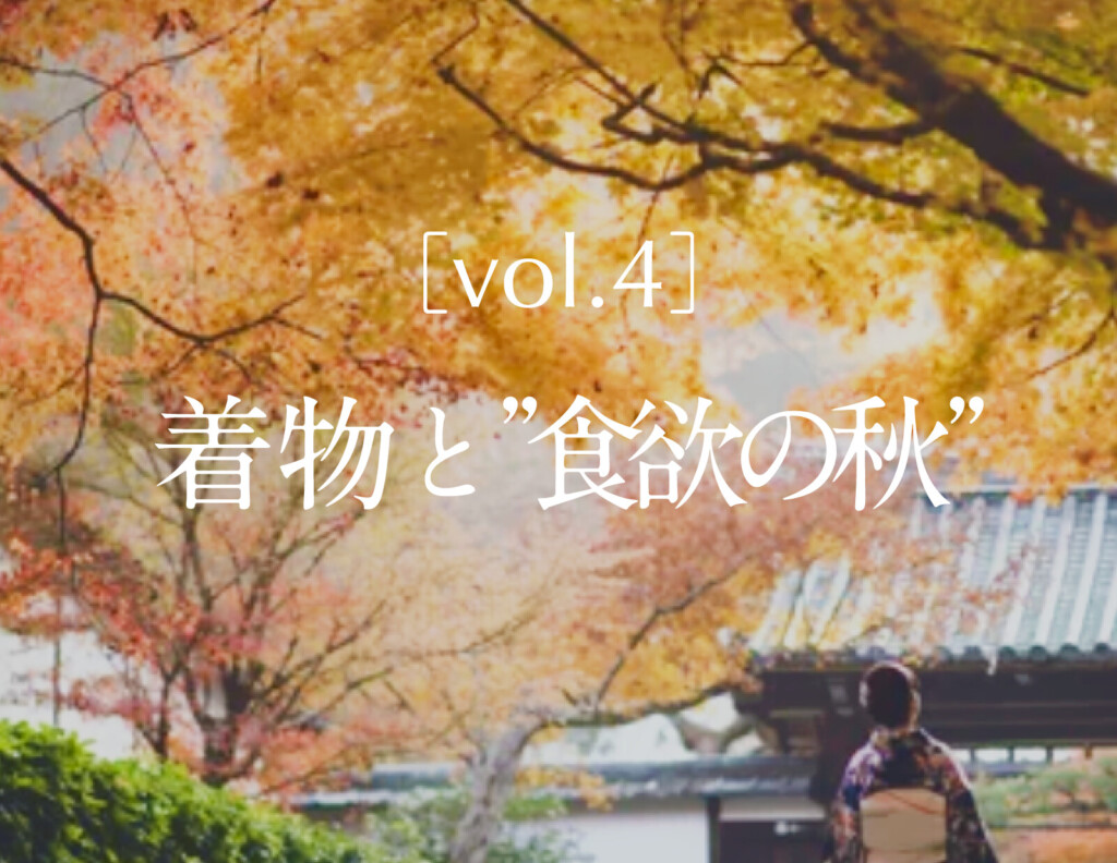［vol.4］着物と”食欲の秋”